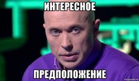 интересное предположение