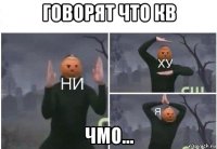 говорят что кв чмо...