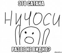 это сатана разве не видно?