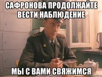 сафронова продолжайте вести наблюдение мы с вами свяжимся