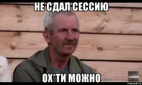 не сдал сессию ох*ти можно