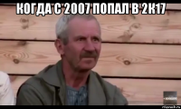 когда с 2007 попал в 2к17 