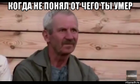 когда не понял от чего ты умер 