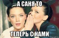 а саня то теперь с нами