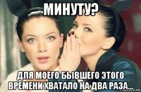 минуту? для моего бывшего этого времени хватало на два раза...