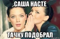 саша насте тачку подобрал