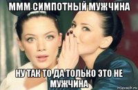 ммм симпотный мужчина ну так то да только это не мужчина