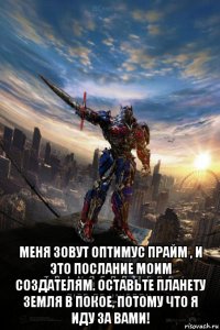  меня зовут оптимус прайм , и это послание моим создателям. оставьте планету земля в покое, потому что я иду за вами!