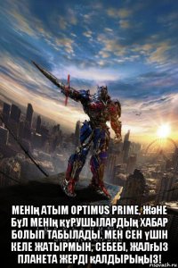  менің атым optimus prime, және бұл менің құрушылардың хабар болып табылады. мен сен үшін келе жатырмын, себебі, жалғыз планета жерді қалдырыңыз!