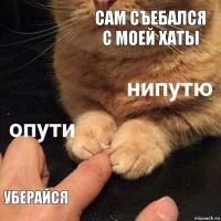 Сам съебался с моей хаты Уберайся