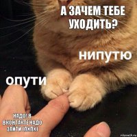 А зачем тебе уходить? Надо! в ВКонтакте надо зайти (ПХПХ)