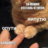 эй мужик отстань от меня больно!!!