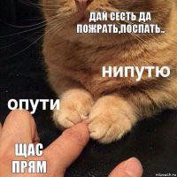 Дай сесть да пожрать,поспать.. Щас прям