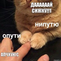 даааааай сижку!!1 апчхуюс