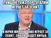 луиш нету из португалии играет за зенит и юрий жирков тоже играет за зенит.. значит будет ничья