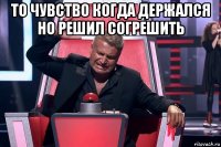 то чувство когда держался но решил согрешить 