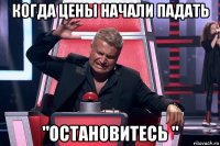 когда цены начали падать "остановитесь "