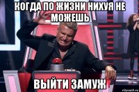 когда по жизни нихуя не можешь выйти замуж