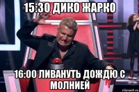 15:30 дико жарко 16:00 ливануть дождю с молнией