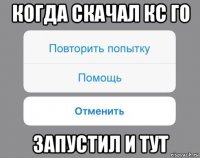 когда скачал кс го запустил и тут