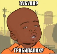 зубуля? трибилалох?