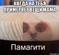 когда на тебя примеряет вещи мама 