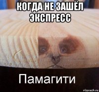 когда не зашёл экспресс 