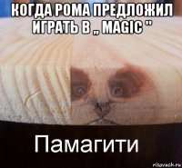 когда рома предложил играть в ,, magic " 