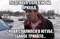 подтянул солевую на приход... снова спалился в ютубе.. ебаное трикато...