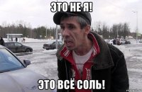 это не я! это всё соль!