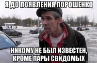 я до появления порошенко никому не был известен, кроме пары свидомых