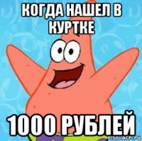 когда нашел в куртке 1000 рублей