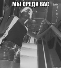 мы среди вас 