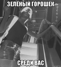 зелёный горошек среди вас