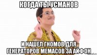 когда ты усманов и нашел гномов для генераторов мемасов за айфон