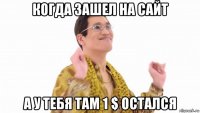 когда зашел на сайт а у тебя там 1 $ остался