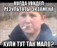 когда увидел результаты экзамена хули тут так мало?