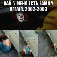 хай, у меня есть family affair, 2002-2003 