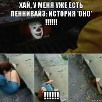 хай, у меня уже есть пеннивайз: история 'оно' !!!!!! !!!!!!