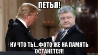петья! ну что ты...фото же на память останется!