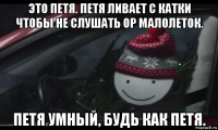 это петя. петя ливает с катки чтобы не слушать ор малолеток. петя умный, будь как петя.