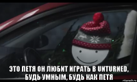  это петя он любит играть в unturned, будь умным, будь как петя