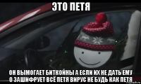 это петя он вымогает биткойны а если их не дать ему о зашифрует всё петя вирус не будь как петя