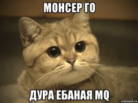 монсер го дура ебаная mq