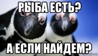 рыба есть? а если найдем?