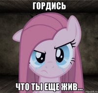 гордись что ты еще жив...