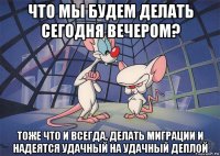 что мы будем делать сегодня вечером? тоже что и всегда, делать миграции и надеятся удачный на удачный деплой