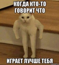 когда кто-то говорит что играет лучше тебя