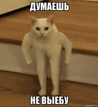 думаешь не выебу