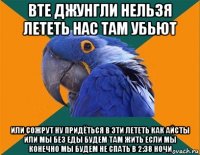 вте джунгли нельзя лететь нас там убьют или сожрут ну придёться в эти лететь как айсты или мы без еды будем там жить если мы конечно мы будем не спать в 2:38 ночи